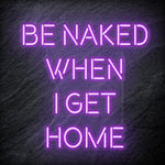 "Be Naked When I Get Home" LED Neon Schriftzug Sign - NEONEVERGLOW