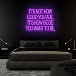 "Its Not How Good You Are" LED Neon Sign Schriftzug - NEONEVERGLOW