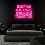 "Its Not How Good You Are" LED Neon Sign Schriftzug - NEONEVERGLOW