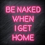 "Be Naked When I Get Home" LED Neon Schriftzug Sign - NEONEVERGLOW