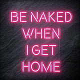 "Be Naked When I Get Home" LED Neon Schriftzug Sign - NEONEVERGLOW