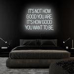 "Its Not How Good You Are" LED Neon Sign Schriftzug - NEONEVERGLOW