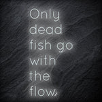" Only Dead Fish Go With The Flow" LED Neon Schriftzug - NEONEVERGLOW