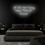 If It´s Not Good Then Make It Good" LED  Neon Sign Schriftzug - NEONEVERGLOW