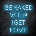 "Be Naked When I Get Home" LED Neon Schriftzug Sign - NEONEVERGLOW