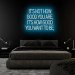 "Its Not How Good You Are" LED Neon Sign Schriftzug - NEONEVERGLOW