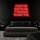 "Its Not How Good You Are" LED Neon Sign Schriftzug - NEONEVERGLOW