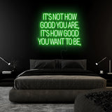 "Its Not How Good You Are" LED Neon Sign Schriftzug - NEONEVERGLOW