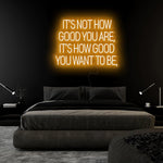 "Its Not How Good You Are" LED Neon Sign Schriftzug - NEONEVERGLOW