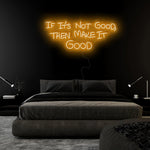 If It´s Not Good Then Make It Good" LED  Neon Sign Schriftzug - NEONEVERGLOW