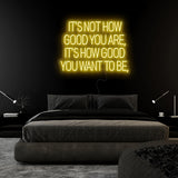 "Its Not How Good You Are" LED Neon Sign Schriftzug - NEONEVERGLOW