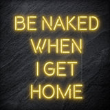 "Be Naked When I Get Home" LED Neon Schriftzug Sign - NEONEVERGLOW