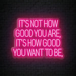 "Its Not How Good You Are" LED Neon Sign Schriftzug - NEONEVERGLOW