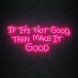 If It´s Not Good Then Make It Good" LED  Neon Sign Schriftzug - NEONEVERGLOW